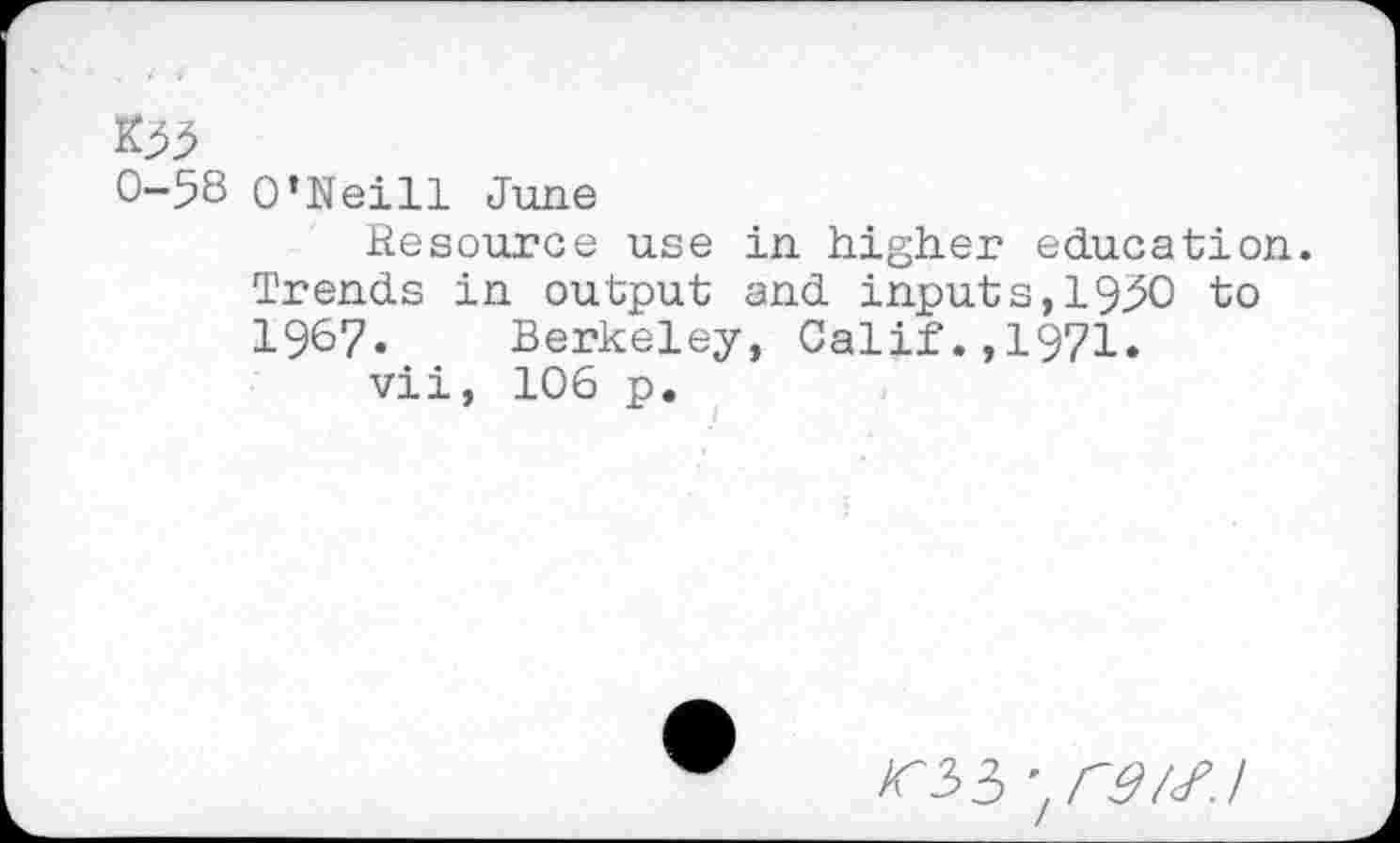 ﻿K55
0-58 O’Neill June
Resource use in higher education. Trends in output and inputs,1950 to 1967. Berkeley, Calif.,1971.
vii, 106 p.
